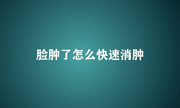 脸肿了怎么快速消肿