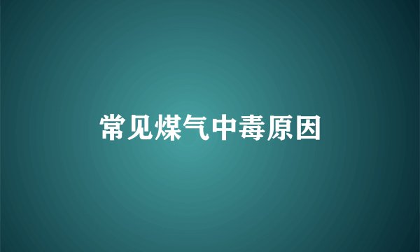 常见煤气中毒原因