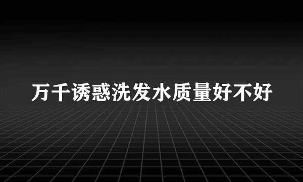 万千诱惑洗发水质量好不好