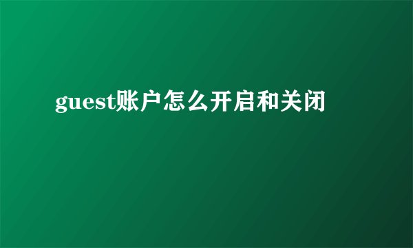 guest账户怎么开启和关闭