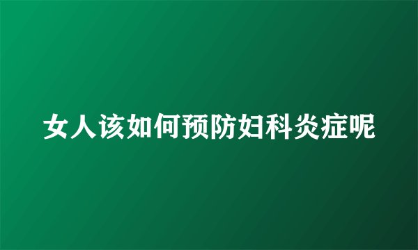 女人该如何预防妇科炎症呢