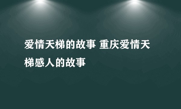 爱情天梯的故事 重庆爱情天梯感人的故事