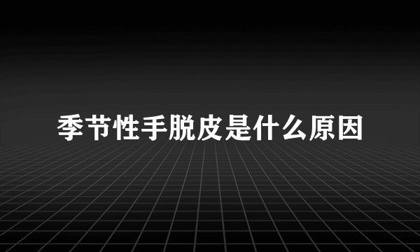 季节性手脱皮是什么原因