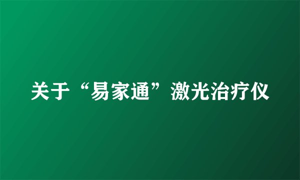 关于“易家通”激光治疗仪