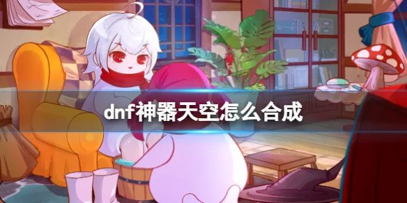 《dnf》神器天空合成方法