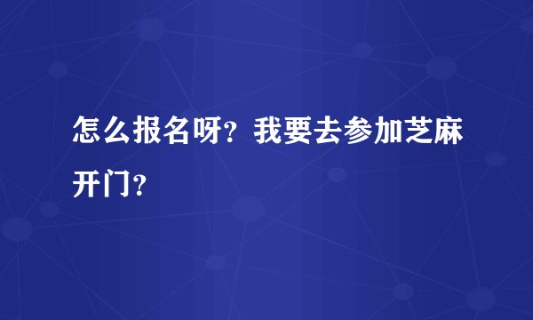怎么报名呀？我要去参加芝麻开门？