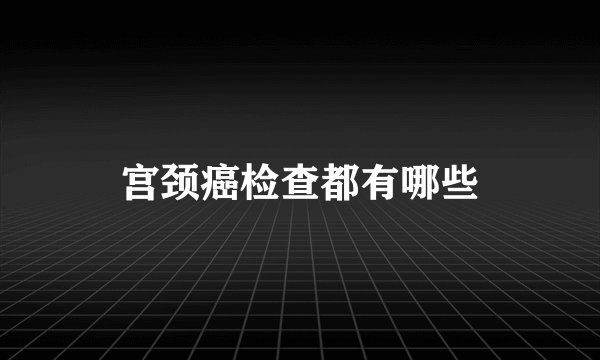 宫颈癌检查都有哪些
