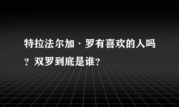 特拉法尔加·罗有喜欢的人吗？双罗到底是谁？