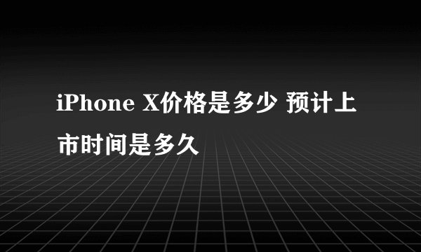 iPhone X价格是多少 预计上市时间是多久