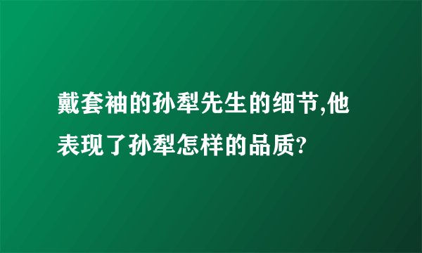 戴套袖的孙犁先生的细节,他表现了孙犁怎样的品质?