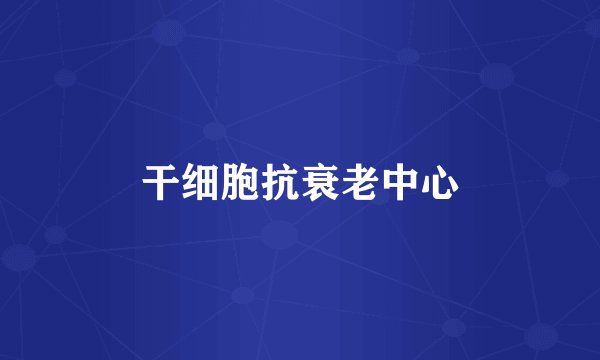 干细胞抗衰老中心