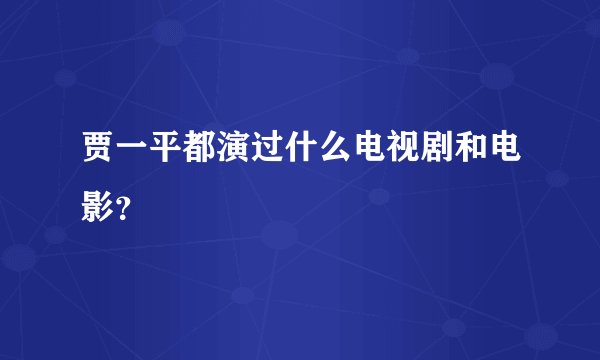 贾一平都演过什么电视剧和电影？