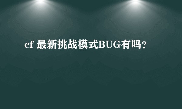 cf 最新挑战模式BUG有吗？