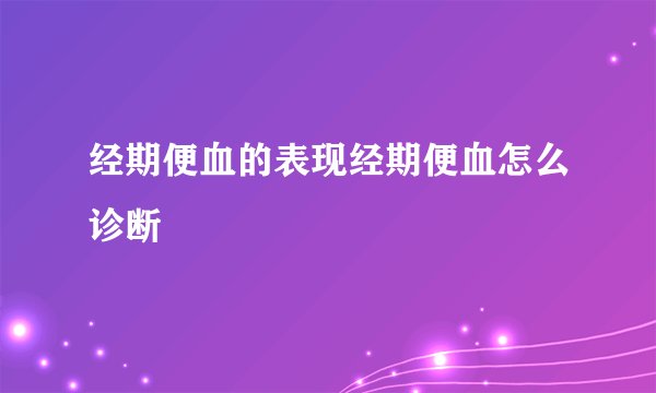 经期便血的表现经期便血怎么诊断