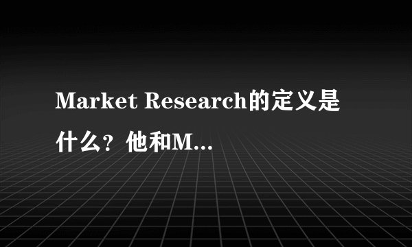 Market Research的定义是什么？他和Marketing Research有什么区别？