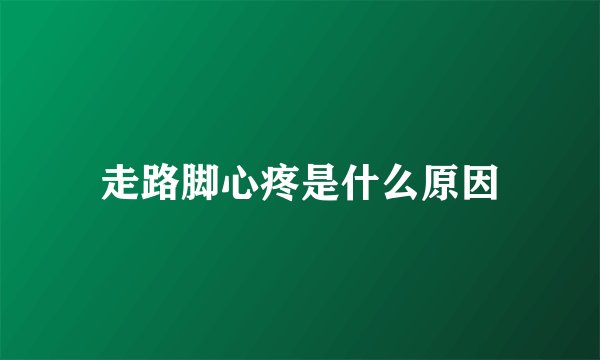 走路脚心疼是什么原因