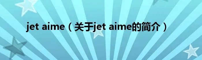 jet aime（关于jet aime的简介）