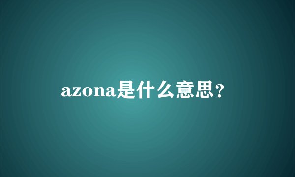 azona是什么意思？