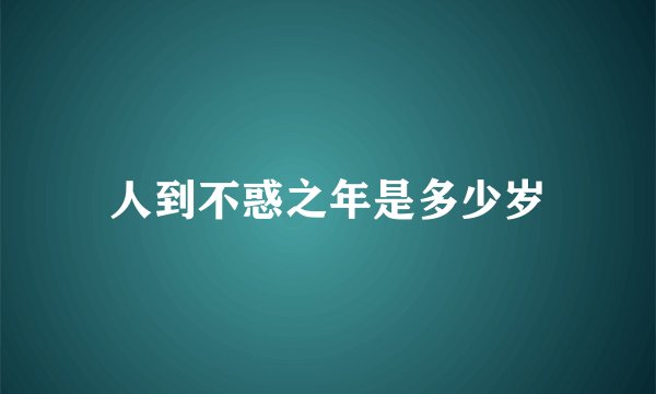 人到不惑之年是多少岁