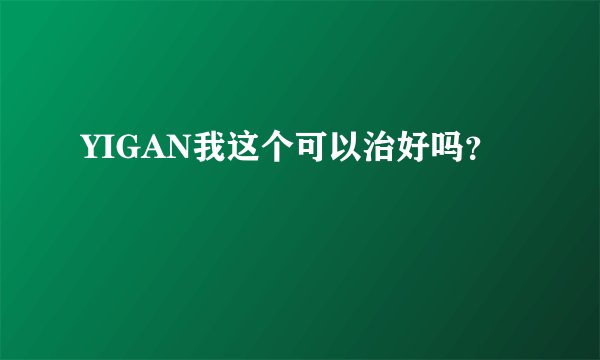 YIGAN我这个可以治好吗？
