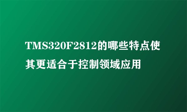 TMS320F2812的哪些特点使其更适合于控制领域应用