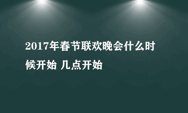 2017年春节联欢晚会什么时候开始 几点开始