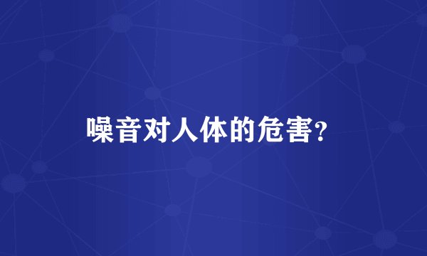 噪音对人体的危害？