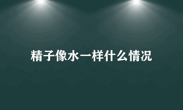 精子像水一样什么情况