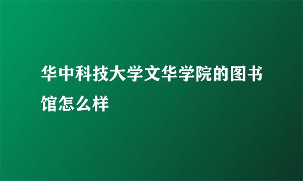 华中科技大学文华学院的图书馆怎么样
