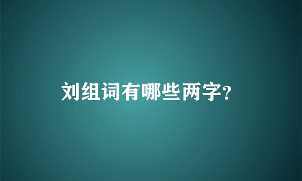 刘组词有哪些两字？