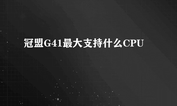 冠盟G41最大支持什么CPU