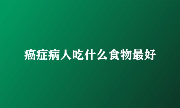 癌症病人吃什么食物最好