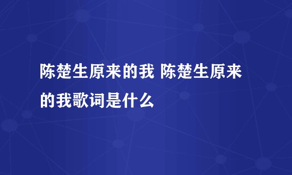 陈楚生原来的我 陈楚生原来的我歌词是什么