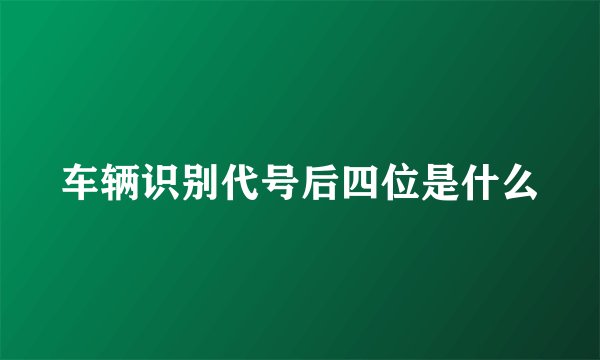 车辆识别代号后四位是什么