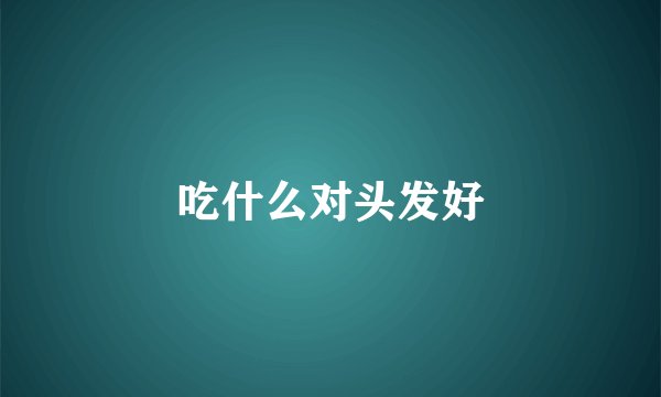 吃什么对头发好