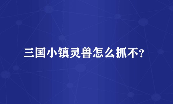 三国小镇灵兽怎么抓不？