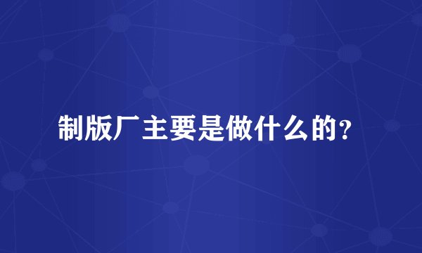 制版厂主要是做什么的？