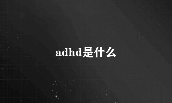 adhd是什么