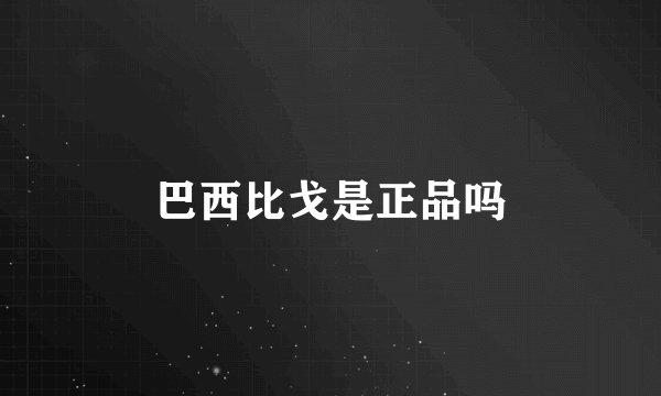 巴西比戈是正品吗