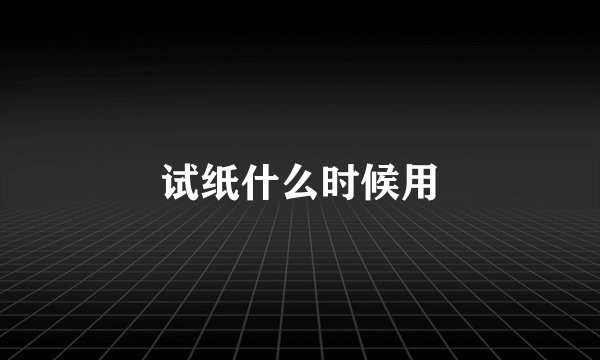 试纸什么时候用