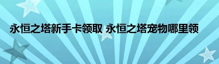 永恒之塔新手卡领取 永恒之塔宠物哪里领