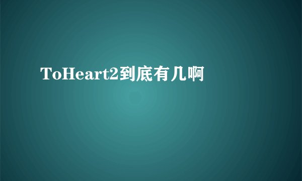 ToHeart2到底有几啊