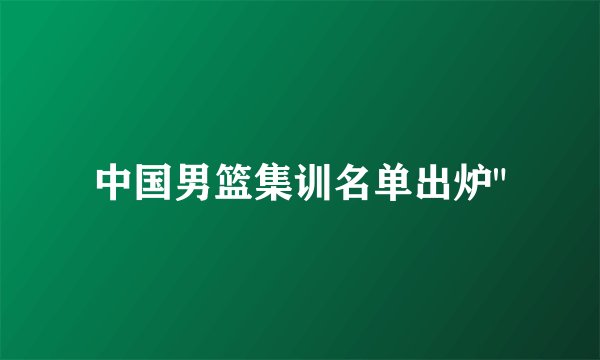 中国男篮集训名单出炉
