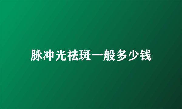 脉冲光祛斑一般多少钱