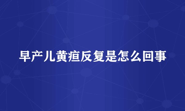 早产儿黄疸反复是怎么回事