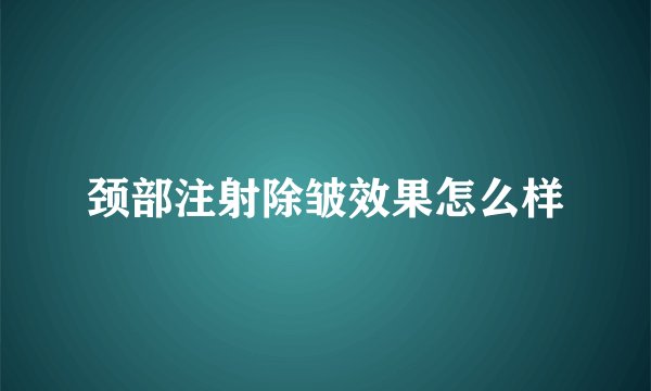 颈部注射除皱效果怎么样