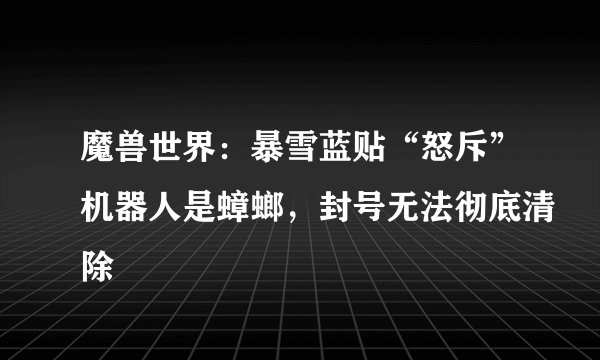 魔兽世界：暴雪蓝贴“怒斥”机器人是蟑螂，封号无法彻底清除