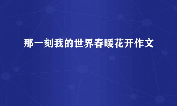 那一刻我的世界春暖花开作文