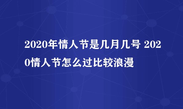 2020年情人节是几月几号 2020情人节怎么过比较浪漫