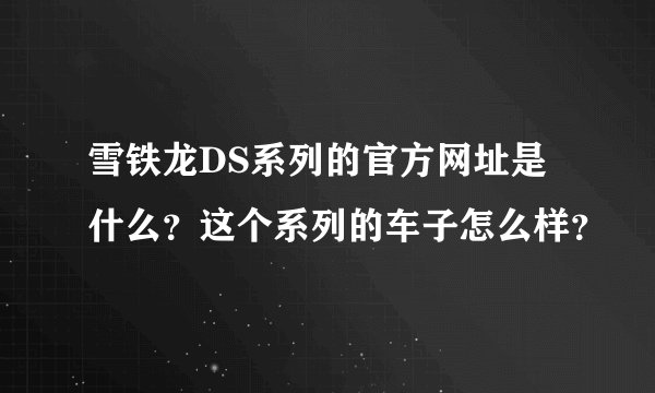雪铁龙DS系列的官方网址是什么？这个系列的车子怎么样？